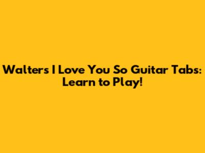 Walters "I Love You So" Guitar Tabs: Learn to Play!
