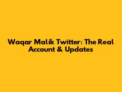 Waqar Malik Twitter: The Real Account & Updates