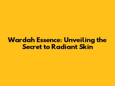 Wardah Essence: Unveiling the Secret to Radiant Skin