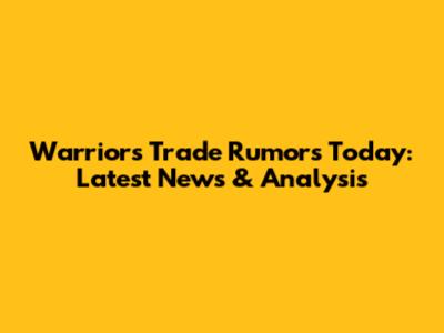 Warriors Trade Rumors Today: Latest News & Analysis