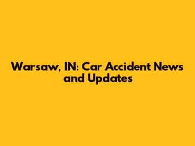 Warsaw, IN: Car Accident News and Updates