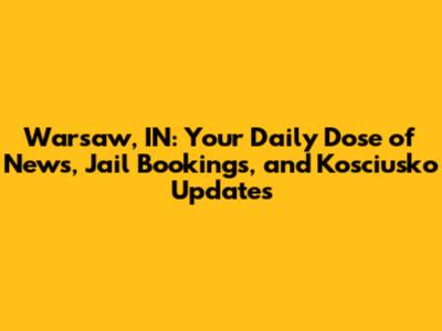 Warsaw, IN: Your Daily Dose of News, Jail Bookings, and Kosciusko Updates