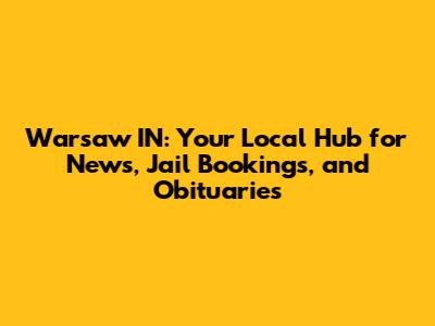 Warsaw IN: Your Local Hub for News, Jail Bookings, and Obituaries