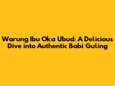 Warung Ibu Oka Ubud: A Delicious Dive into Authentic Babi Guling