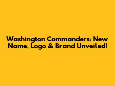 Washington Commanders: New Name, Logo & Brand Unveiled!