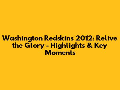 Washington Redskins 2012: Relive the Glory - Highlights & Key Moments