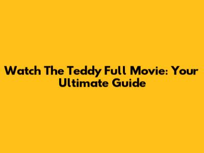 Watch 'The Teddy' Full Movie: Your Ultimate Guide