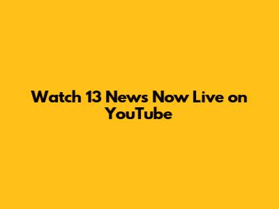 Watch 13 News Now Live on YouTube