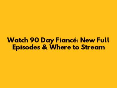 Watch 90 Day Fiancé: New Full Episodes & Where to Stream