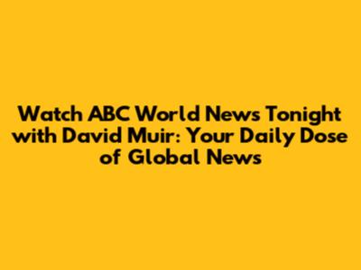 Watch ABC World News Tonight with David Muir: Your Daily Dose of Global News