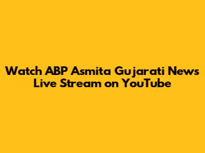Watch ABP Asmita Gujarati News Live Stream on YouTube