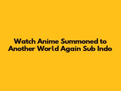 Watch Anime Summoned to Another World Again Sub Indo