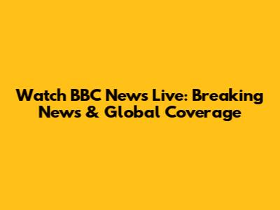 Watch BBC News Live: Breaking News & Global Coverage