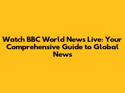 Watch BBC World News Live: Your Comprehensive Guide to Global News
