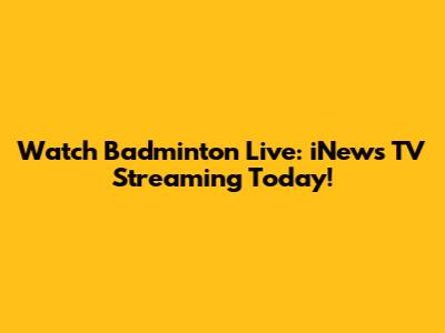 Watch Badminton Live: iNews TV Streaming Today!