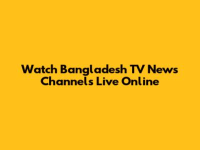 Watch Bangladesh TV News Channels Live Online