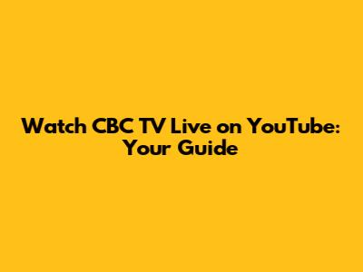 Watch CBC TV Live on YouTube: Your Guide