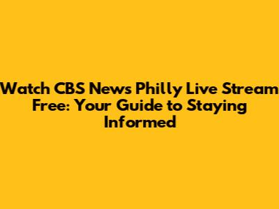 Watch CBS News Philly Live Stream Free: Your Guide to Staying Informed