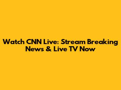 Watch CNN Live: Stream Breaking News & Live TV Now