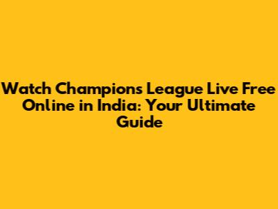 Watch Champions League Live Free Online in India: Your Ultimate Guide