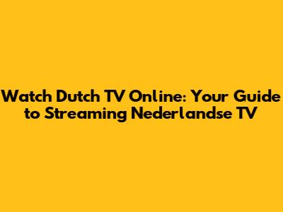 Watch Dutch TV Online: Your Guide to Streaming Nederlandse TV
