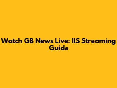Watch GB News Live: IIS Streaming Guide