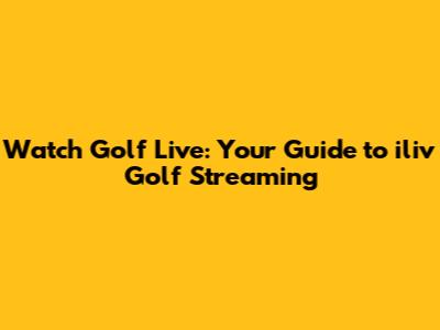 Watch Golf Live: Your Guide to iliv Golf Streaming