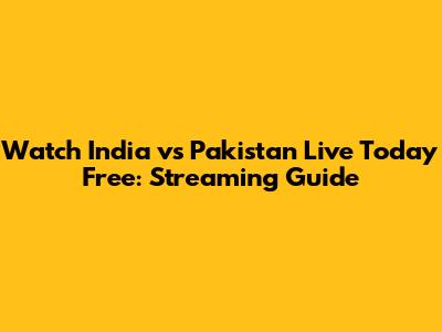 Watch India vs Pakistan Live Today Free: Streaming Guide