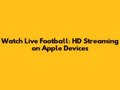 Watch Live Football: HD Streaming on Apple Devices