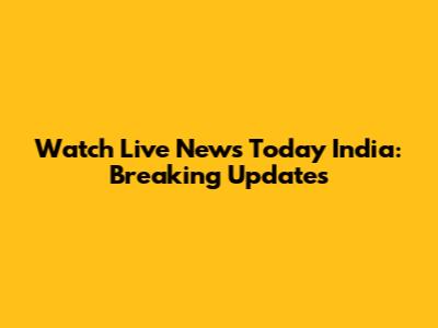 Watch Live News Today India: Breaking Updates