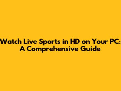 Watch Live Sports in HD on Your PC: A Comprehensive Guide