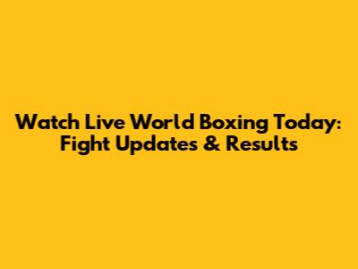 Watch Live World Boxing Today: Fight Updates & Results