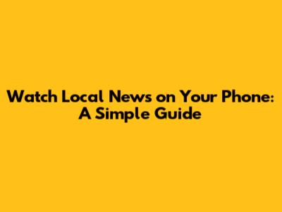 Watch Local News on Your Phone: A Simple Guide