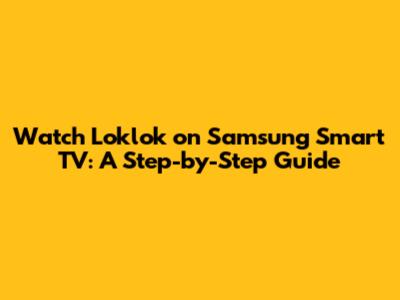 Watch Loklok on Samsung Smart TV: A Step-by-Step Guide