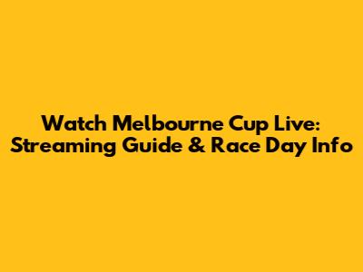 Watch Melbourne Cup Live: Streaming Guide & Race Day Info