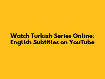 Watch Turkish Series Online: English Subtitles on YouTube