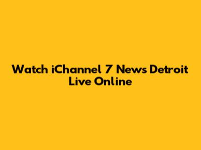 Watch iChannel 7 News Detroit Live Online