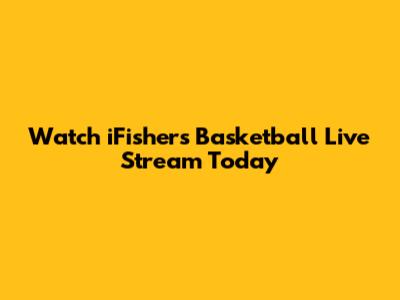 Watch iFishers Basketball Live Stream Today