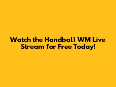 Watch the Handball WM Live Stream for Free Today!