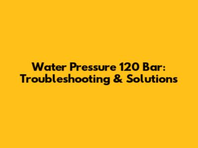 Water Pressure 120 Bar: Troubleshooting & Solutions