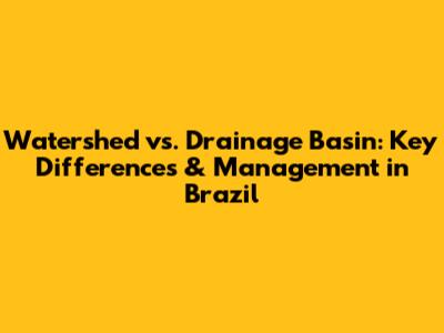Watershed vs. Drainage Basin: Key Differences & Management in Brazil