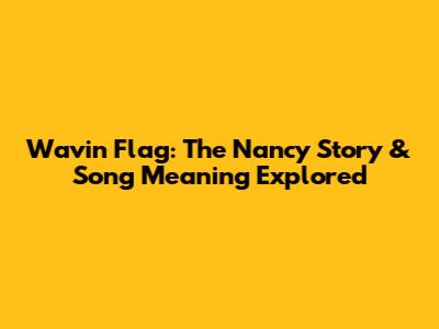 Wavin' Flag: The Nancy Story & Song Meaning Explored