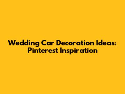 Wedding Car Decoration Ideas: Pinterest Inspiration