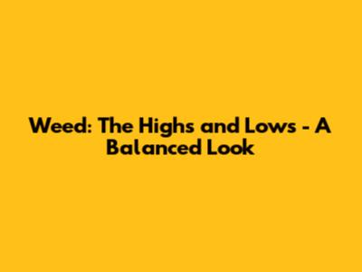 Weed: The Highs and Lows - A Balanced Look