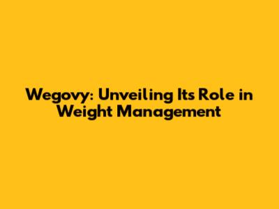Wegovy: Unveiling Its Role in Weight Management