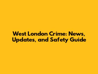 West London Crime: News, Updates, and Safety Guide