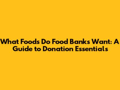 What Foods Do Food Banks Want: A Guide to Donation Essentials