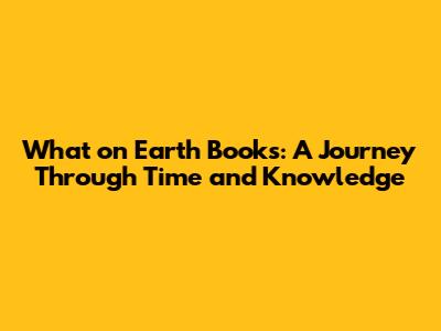 What on Earth Books: A Journey Through Time and Knowledge