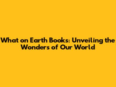 What on Earth Books: Unveiling the Wonders of Our World