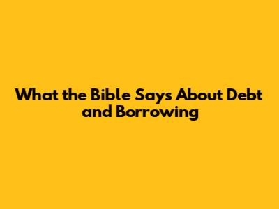 What the Bible Says About Debt and Borrowing